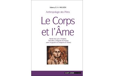 LE CORPS ET L'ÂME - Irénée de Lyon, Origène, Tertullien, Grégoire de Nysse, saint Augustin et Grégoire le Grand