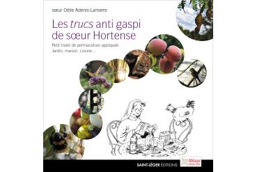 LES TRUCS ANTI GASPI DE SOEUR HORTENSE - Petit traité de permaculture appliquée Jardin, maison, cuisine...