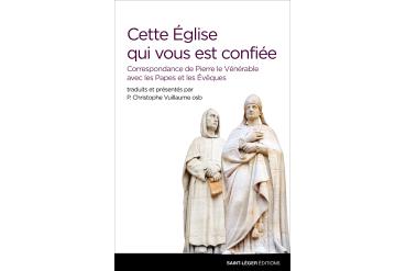 CETTE ÉGLISE QUI VOUS EST CONFIÉE Correspondance de Pierre le Vénérable avec les Papes et les Évêques