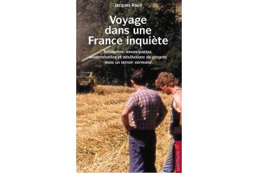 VOYAGE DANS UNE FRANCE INQUIÈTE - Révolution, émancipation, modernisation et désillusions du progrès dans un terroir normand