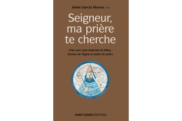 SEIGNEUR, MA PRIÈRE TE CHERCHE - Prier avec saint Ambroise de Milan