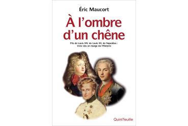 À L'OMBRE D'UN CHÊNE Fils de Louis XIV, de Louis XV, de Napoléon : trois vies en marge de l'histoire