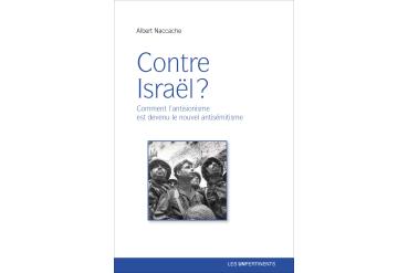 CONTRE ISRAËL ? Comment l'antisionisme est devenu le nouvel antisémitisme