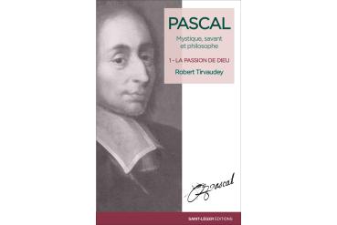 PASCAL, MYSTIQUE, SAVANT ET PHILOSOPHE — tome 1 La passion de Dieu