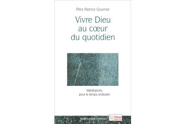 VIVRE DIEU AU COEUR DU QUOTIDIEN - Méditations pour le temps ordinaire